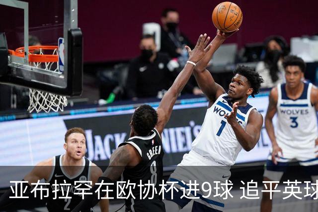 亚布拉罕在欧协杯进9球 追平英球员欧战进球纪录