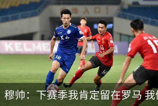 穆帅：下赛季我肯定留在罗马 我们能拿欧冠席位