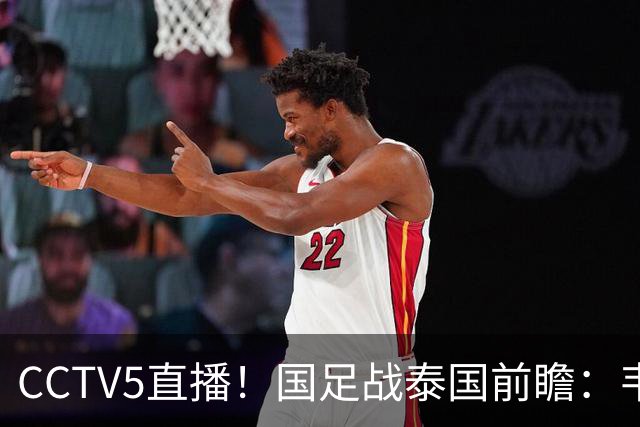 CCTV5直播！国足战泰国前瞻：韦7张9再联手，拜合拉木挑重担